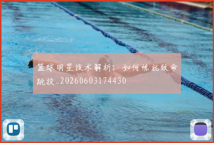 篮球明星技术解析:如何练就致命跳投_20260603174430