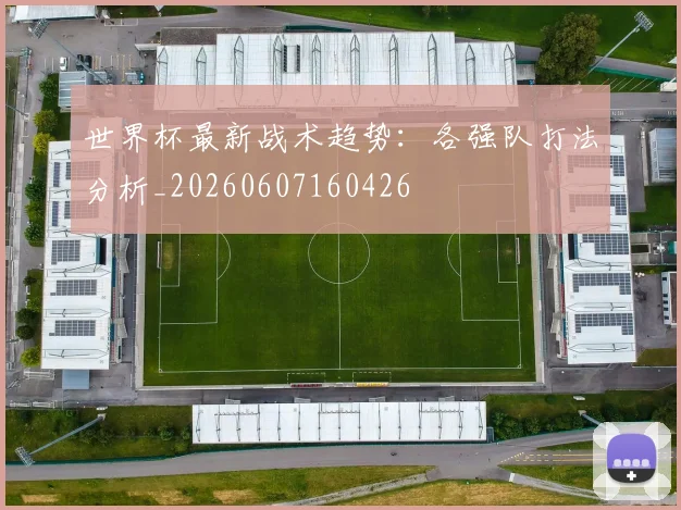 世界杯最新战术趋势：各强队打法分析_20260607160426