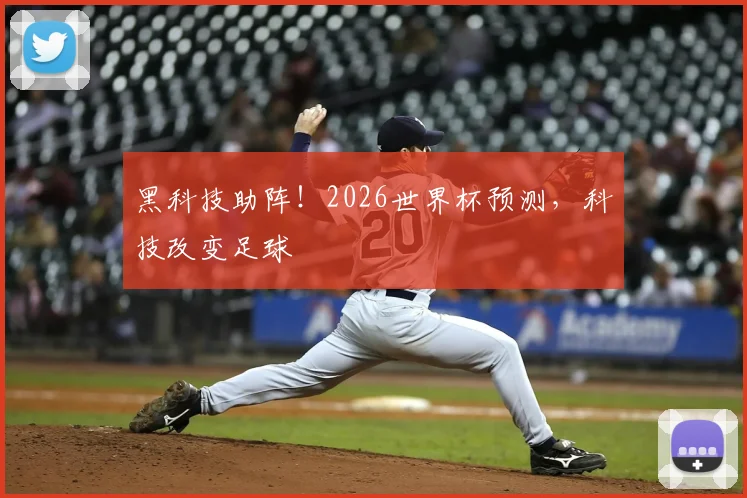黑科技助阵！2026世界杯预测，科技改变足球