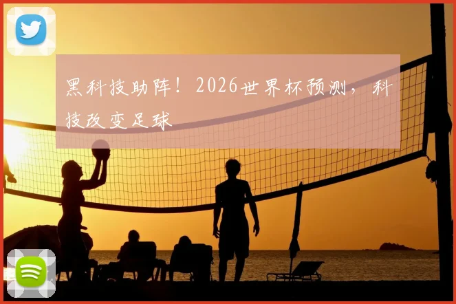 黑科技助阵!2026世界杯预测,科技改变足球