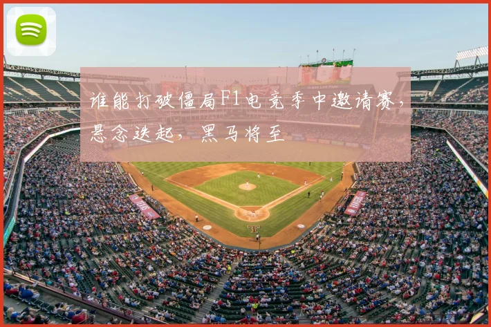 谁能打破僵局F1电竞季中邀请赛,悬念迭起,黑马将至
