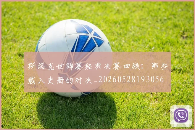 斯诺克世锦赛经典决赛回顾:那些载入史册的对决_20260528193056