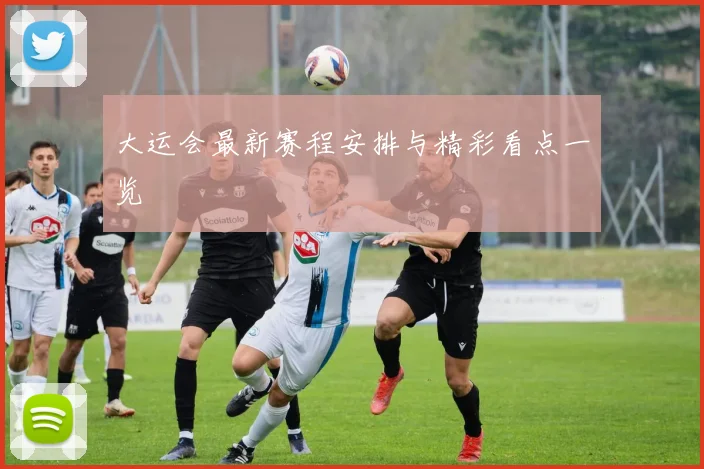 大运会最新赛程安排与精彩看点一览