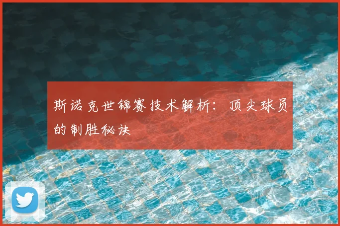 斯诺克世锦赛技术解析:顶尖球员的制胜秘诀