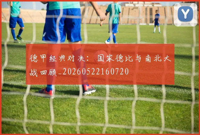 德甲经典对决：国家德比与南北大战回顾_20260522160720