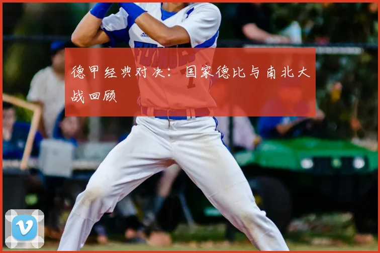 德甲经典对决：国家德比与南北大战回顾