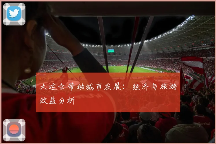 大运会带动城市发展:经济与旅游效益分析